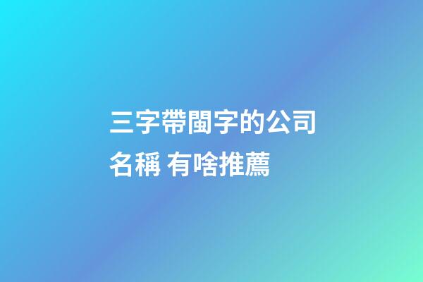 三字帶閩字的公司名稱 有啥推薦-第1張-公司起名-玄機派